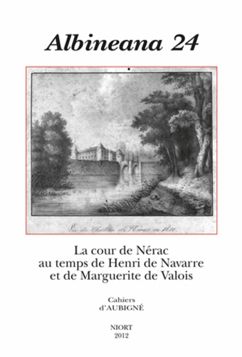 Véronique Ferrer - Albineana N° 24 : La Cour de Nérac au temps de Henri de Navarre et de Marguerite de Valois - Actes du colloque international des 28 et 29 mai 2010. Réunis et présentés par Véronique Ferer et Catherine Magnien. Publié sous la direction de Marie-Hélène Servet.