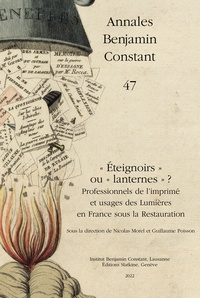 Nicolas Morel et Guillaume Poisson - Annales Benjamin Constant N° 47/2022 : "Eteignoirs" ou "lanternes" ? - Professionnels de l’imprimé et usages des Lumières en France sous la Restauration.