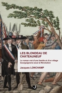 Jacques Lonchamp - Les BLONDEAU de CHATEAUNEUF - Le roman vrai d’une famille et d’un village bourguignons sous la Révolution.