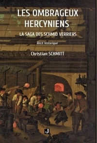 Christian Schmitt - Les ombrageux hercyniens - La saga des Schmid verriers.