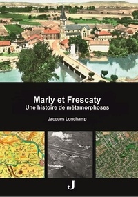 Jacques Lonchamp - Marly et Frescaty. Une histoire de métamorphoses..