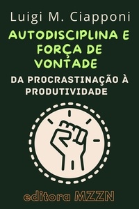  Editora MZZN - Autodisciplina &amp; Força De Vontade : Da Procrastinação À Produtividade - Coleção MZZN Desenvolvimento Pessoal, #3.