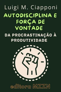 Autodisciplina &amp; Força De Vontade : Da Procrastinação À Produtividade
