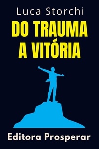  Editora Prosperar et  Luca Storchi - Do Trauma A Vitória - Coleção Vida Equilibrada, #29.