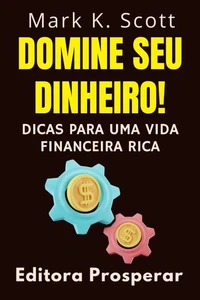 Domine Seu Dinheiro! - Dicas Para Uma Vida Financeira Rica