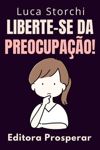  Editora Prosperar et  Luca Storchi - Liberte-se Da Preocupação! - Coleção Vida Equilibrada, #45.