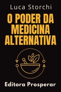  Editora Prosperar et  Luca Storchi - O Poder Da Medicina Alternativa - Coleção Vida Equilibrada, #1.
