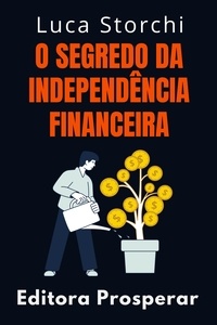  Editora Prosperar et  Luca Storchi - O Segredo Da Independência Financeira - Coleção Vida Equilibrada, #21.
