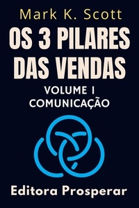  Editora Prosperar et  Mark K. Scott - Os 3 Pilares Das Vendas - Volume 1 - Comunicação - Coleção Liberdade Financeira, #1.