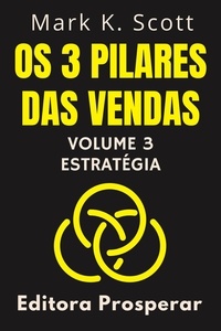  Editora Prosperar et  Mark K. Scott - Os 3 Pilares Das Vendas - Volume 3 - Estratégia - Coleção Liberdade Financeira, #3.