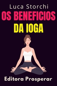  Editora Prosperar et  Luca Storchi - Os Beneficios Da Ioga Para O Sono - Aprenda Técnicas E Exercícios Práticos Para Aliviar A Tensão E O Estresse - Coleção Vida Equilibrada, #51.