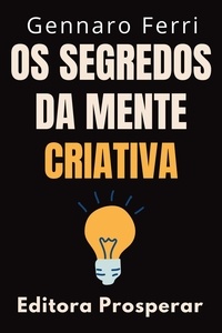  Editora Prosperar et  Gennaro Ferri - Os Segredos Da Mente Criativa : Aprenda A Explorar O Seu Potencial Criativo - Coleção Inteligência Emocional, #25.