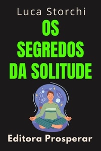  Editora Prosperar et  Luca Storchi - Os Segredos Da Solitude - Coleção Vida Equilibrada, #33.