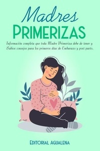  Editorial Agualena - Madres Primerizas:Información completa que toda madre primeriza debe tener.