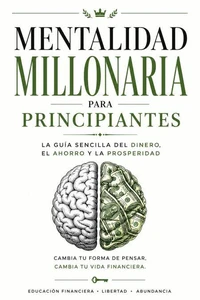 Mentalidad Millonaria Para Principiantes: La guía sencilla para pensar, ahorrar y prosperar en la economía actual