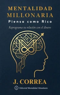Mentalidad Millonaria: Piensa como Rico Reprograma tu relación con el dinero