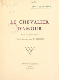 Edme de Vulpian et E. Daubé - Le chevalier d'amour - Conte en quatre tableaux.