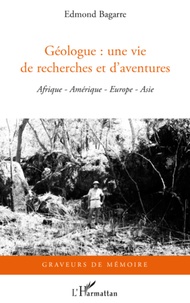 Edmond Bagarre - Géologue : une vie de recherches et d'aventures - Afrique, Amérique, Europe, Asie.