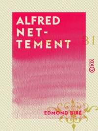 Edmond Biré - Alfred Nettement - Sa vie et ses œuvres.