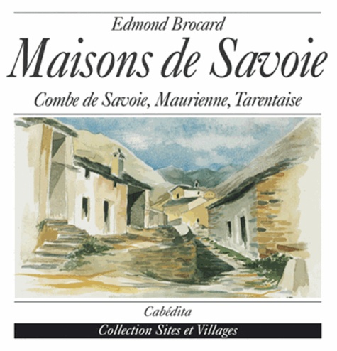 Edmond Brocard - Maisons de Savoie - Combe de Savoie, Maurienne, Tarentaise.