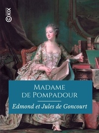 Edmond de Goncourt et Jules de Goncourt - Madame de Pompadour.