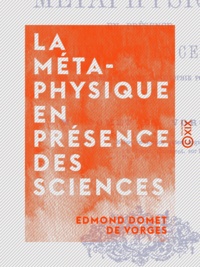 Edmond Domet de Vorges - La Métaphysique en présence des sciences - Essai sur la nécessité d'une philosophie fondamentale.