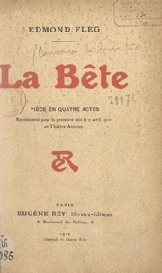 Edmond Fleg - La bête - Pièce en quatre actes représentée pour la première fois, le 2 avril 1910, au Théâtre Antoine (direction Gémier).