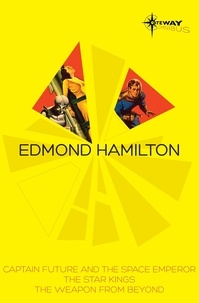 Edmond Hamilton - Edmond Hamilton SF Gateway Omnibus - Captain Future and the Space Emperor, The Star Kings &amp; The Weapon From Beyond.