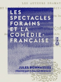 Edmond Hédouin et Jules Bonnassies - Les Spectacles forains et la Comédie-Française - Le droit des pauvres avant et après 1789, les auteurs dramatiques et la Comédie-Française au dix-neuvième siècle.