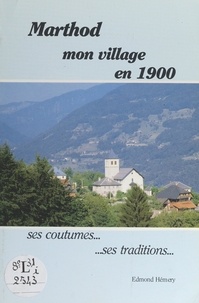Edmond Hémery et  Société Savoisienne d'histoire - Marthod : mon village en 1900 - Ses coutumes, ses traditions.