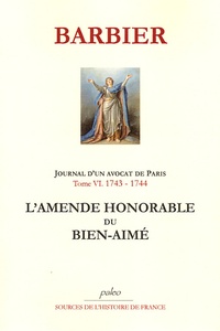 Edmond-Jean-François Barbier - Journal d'un avocat de Paris - Tome 6, L'amende honorable du Bien-aimé (1743-1744).
