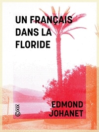 Edmond Johanet - Un Français dans la Floride - Notes de voyage.