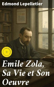 Emile Zola, Sa Vie et Son Oeuvre
