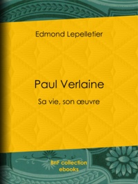 Edmond Lepelletier - Paul Verlaine - Sa vie, son œuvre.