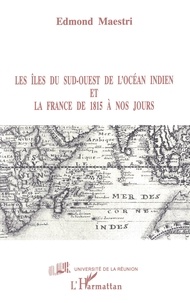 Edmond Maestri - Les îles du Sud-Ouest de l'océan Indien et la France de 1815 à nos jours.