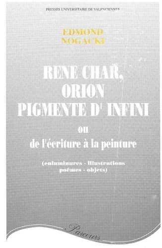 Edmond Nogacki - René Char, Orion pigmenté d'infini - Ou de l'écriture à la peinture (enluminures, illustrations, poèmes, objets).