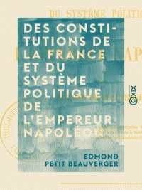 Edmond Petit Beauverger - Des Constitutions de la France et du système politique de l'empereur Napoléon.