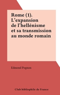 Edmond Pognon - Rome (1). L'expansion de l'hellénisme et sa transmission au monde romain.