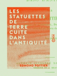 Edmond Pottier - Les Statuettes de terre cuite dans l'Antiquité.