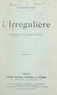 Edmond Sée - L'irrégulière - Comédie en quatre actes représentée pour la première fois au Théâtre Réjane, le 13 novembre 1913.