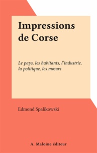 Edmond Spalikowski - Impressions de Corse - Le pays, les habitants, l'industrie, la politique, les mœurs.