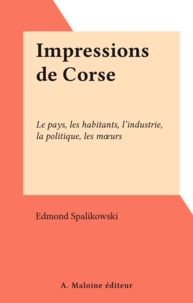 Edmond Spalikowski - Impressions de Corse - Le pays, les habitants, l'industrie, la politique, les mœurs.