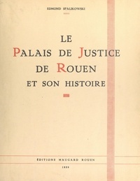 Edmond Spalikowski et Gabriel Bretocq - Le Palais de justice de Rouen et son histoire - Le monument, sa genèse et ses transformations, son passé et son rôle, ses hôtes et ses gloires.