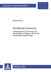 Edmund Aku - Re-Defining Community - A Discourse on Community and the Pluralism of Today’s World with Personalist Underpinnings.