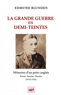 Edmund Blunden - La Grande Guerre en demi-teintes - Mémoires d'un poète anglais - Artois, Somme, Flandre (1916-1918) suivi d'un supplément d'interprétations et variations poétiques.