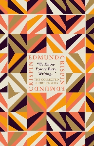 Edmund Crispin - ‘We Know You’re Busy Writing…’ - The Collected Short Stories of Edmund Crispin.