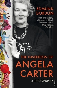 Edmund Gordon - The Invention of Angela Carter - A Biography.