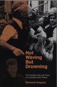 Edmund Gregory - Not Waving But Drowning - The Troubled Life and Times of a Frontline RUC Officer.