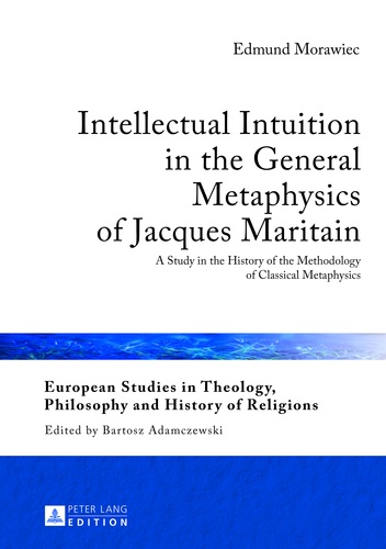 Edmund Morawiec - Intellectual Intuition in the General Metaphysics of Jacques Maritain - A Study in the History of the Methodology of Classical Metaphysics.