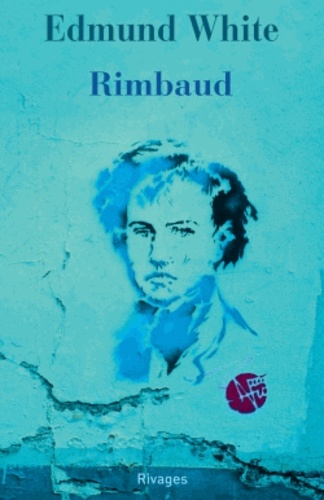 Edmund White - Rimbaud - La double vie d'un rebelle.